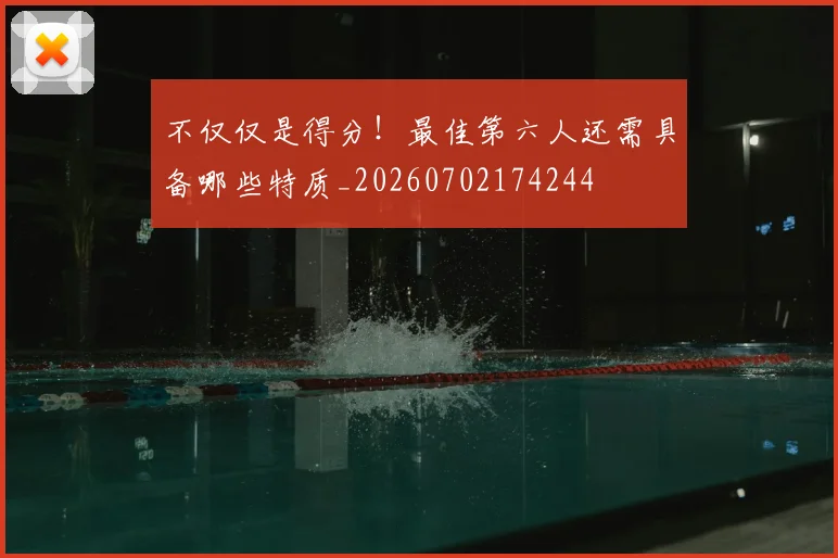 不仅仅是得分！最佳第六人还需具备哪些特质_20260702174244