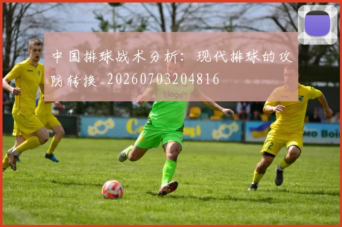 中国排球战术分析：现代排球的攻防转换_20260703204816