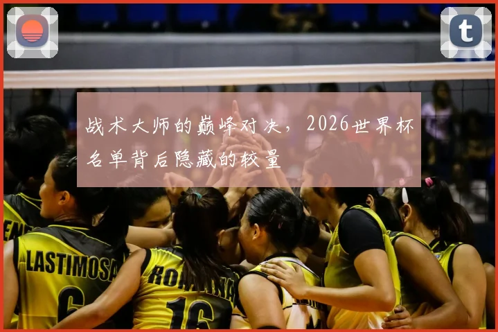 战术大师的巅峰对决,2026世界杯名单背后隐藏的较量