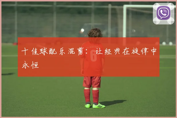 十佳球配乐混剪:让经典在旋律中永恒