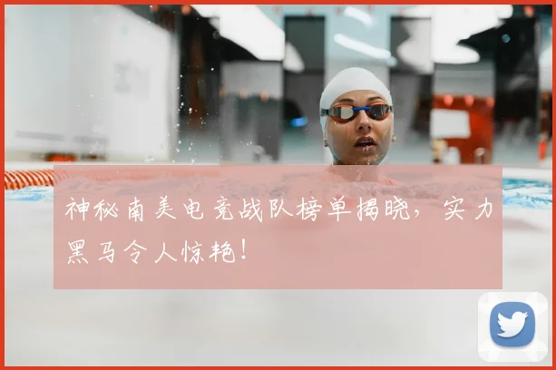 神秘南美电竞战队榜单揭晓,实力黑马令人惊艳!