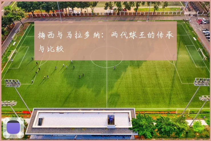 梅西与马拉多纳：两代球王的传承与比较