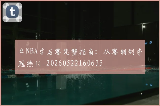 年NBA季后赛完整指南:从赛制到夺冠热门_20260522160635