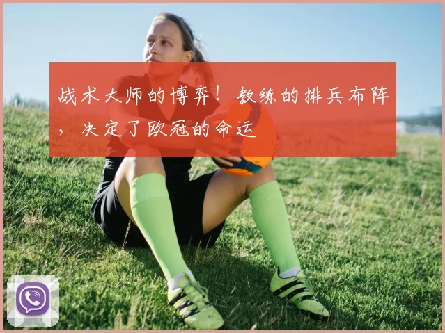 战术大师的博弈！教练的排兵布阵，决定了欧冠的命运