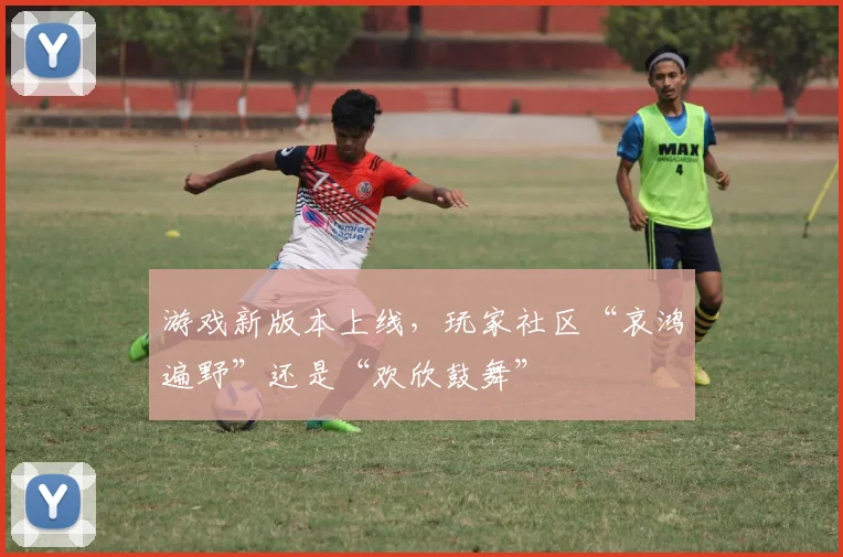 游戏新版本上线,玩家社区“哀鸿遍野”还是“欢欣鼓舞”