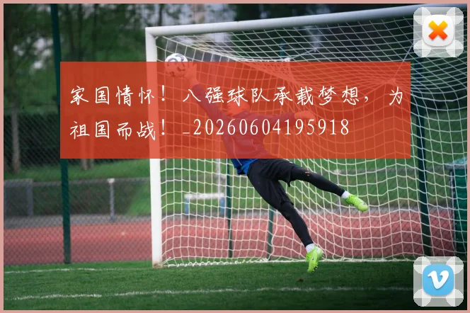家国情怀！八强球队承载梦想，为祖国而战！_20260604195918