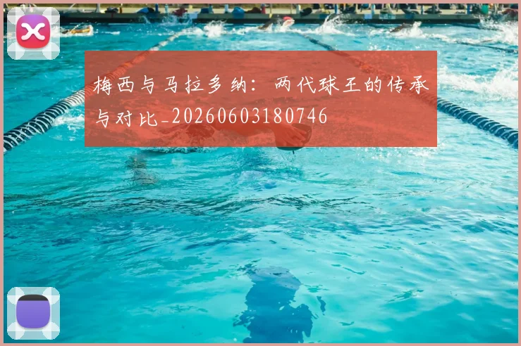 梅西与马拉多纳:两代球王的传承与对比_20260603180746