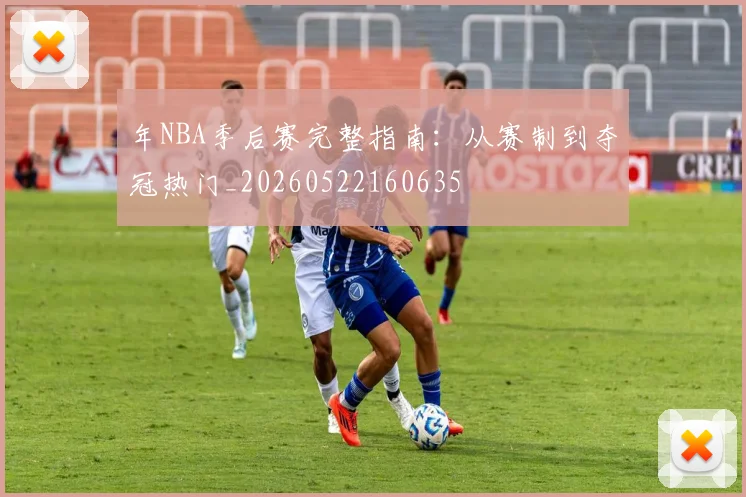 年NBA季后赛完整指南：从赛制到夺冠热门_20260522160635
