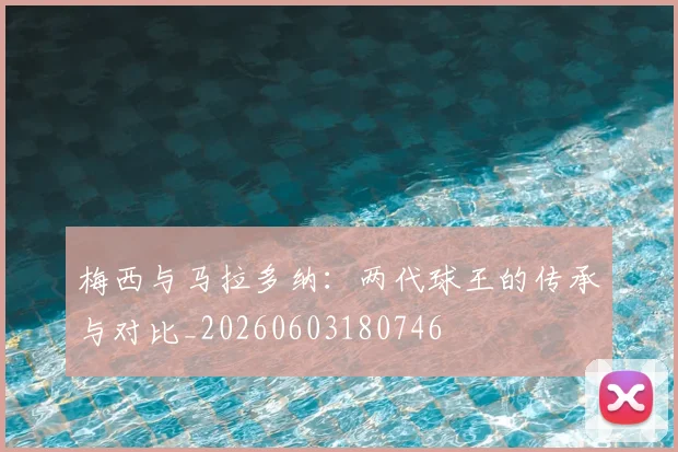 梅西与马拉多纳：两代球王的传承与对比_20260603180746