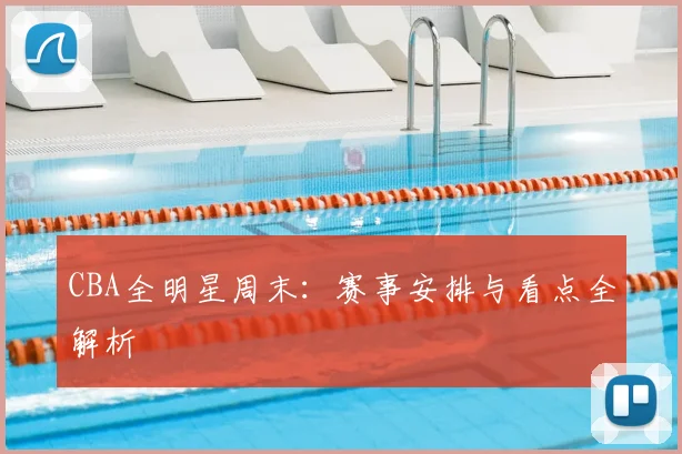 CBA全明星周末:赛事安排与看点全解析