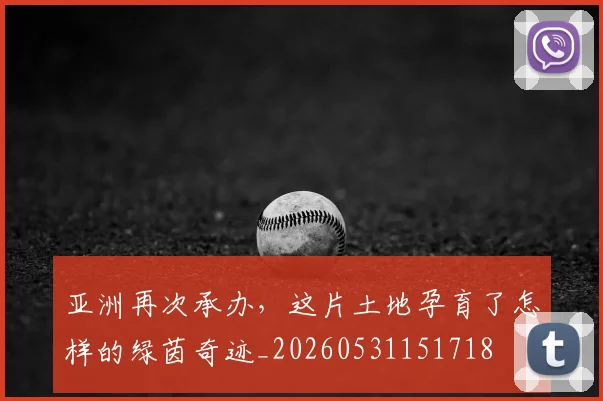 亚洲再次承办,这片土地孕育了怎样的绿茵奇迹_20260531151718