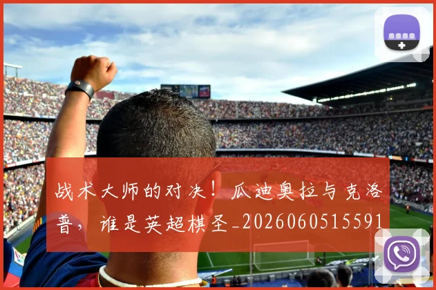 战术大师的对决！瓜迪奥拉与克洛普，谁是英超棋圣_20260605155910