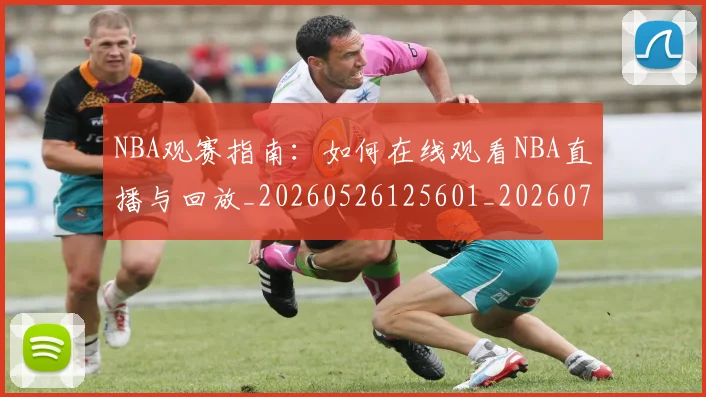 NBA观赛指南：如何在线观看NBA直播与回放_20260526125601_20260703202526