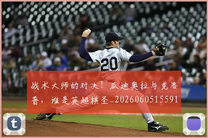 战术大师的对决!瓜迪奥拉与克洛普,谁是英超棋圣_20260605155910