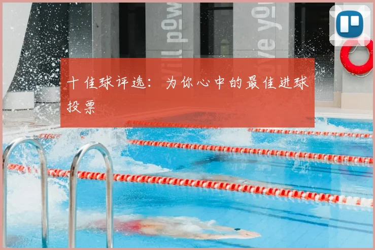 十佳球评选：为你心中的最佳进球投票