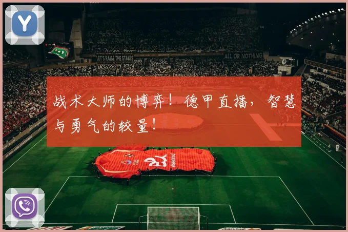 战术大师的博弈！德甲直播，智慧与勇气的较量！
