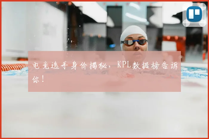 电竞选手身价揭秘，KPL数据榜告诉你！