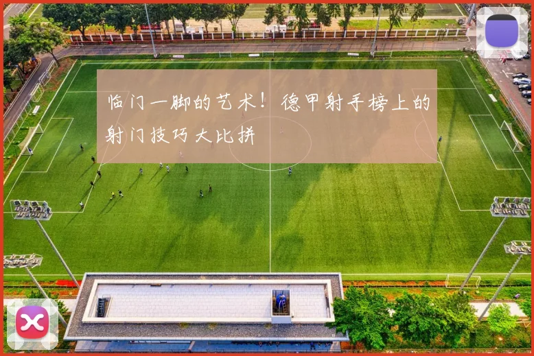 临门一脚的艺术！德甲射手榜上的射门技巧大比拼