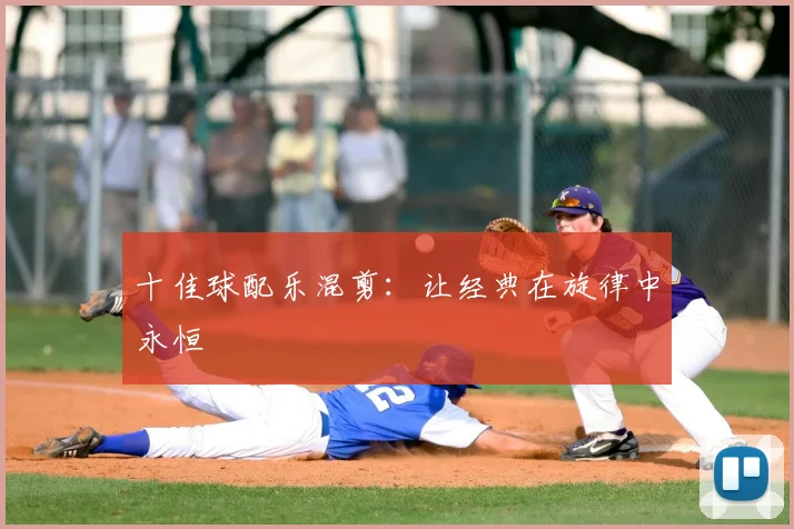 十佳球配乐混剪：让经典在旋律中永恒