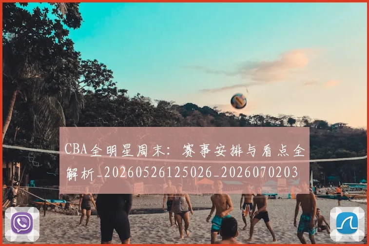 CBA全明星周末：赛事安排与看点全解析_20260526125026_20260702035404