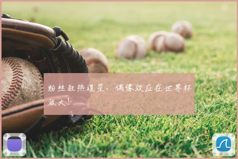 粉丝狂热追星,偶像效应在世界杯放大!