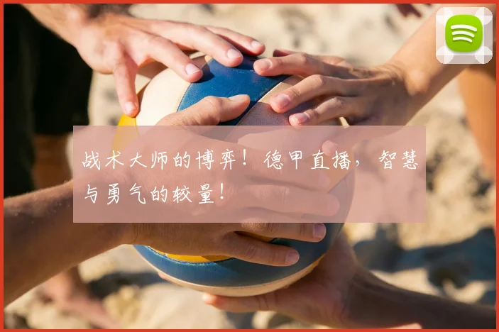 战术大师的博弈！德甲直播，智慧与勇气的较量！