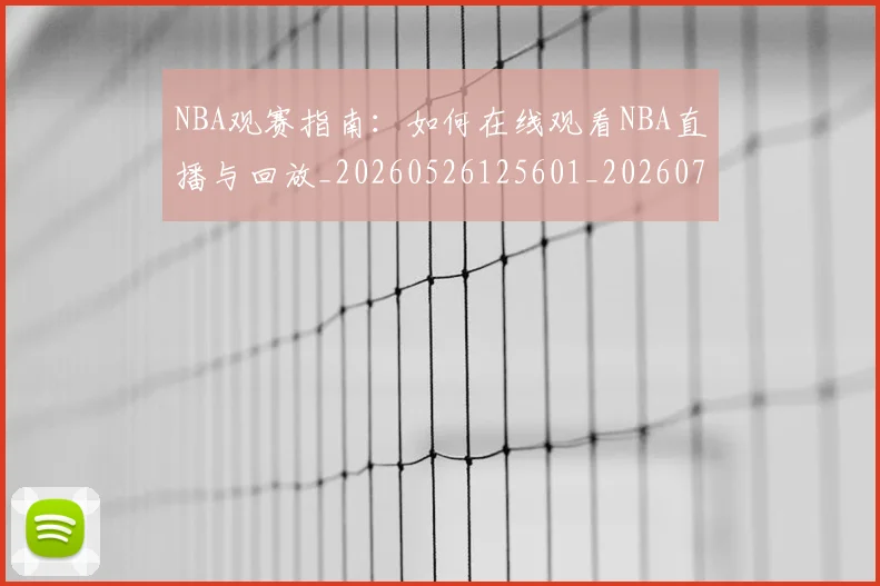 NBA观赛指南:如何在线观看NBA直播与回放_20260526125601_20260703202526