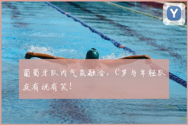 葡萄牙队内气氛融洽，C罗与年轻队友有说有笑！