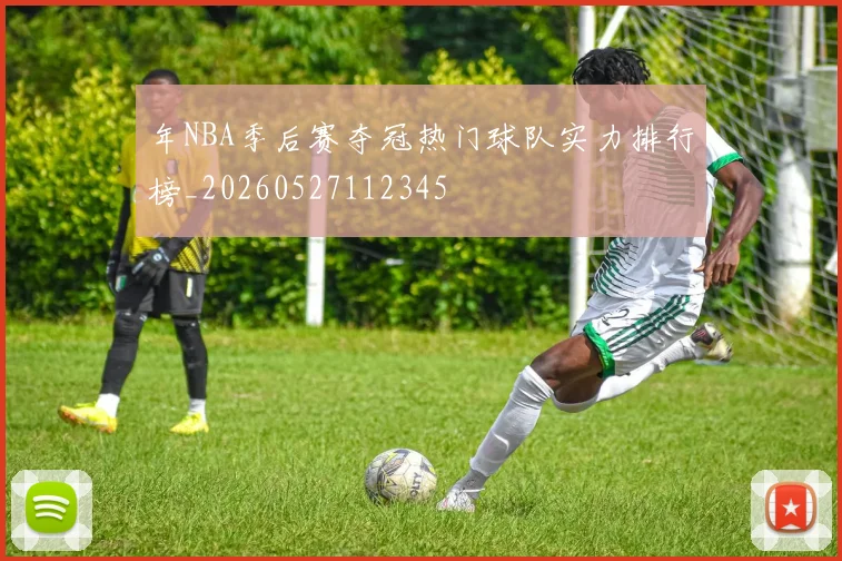 年NBA季后赛夺冠热门球队实力排行榜_20260527112345
