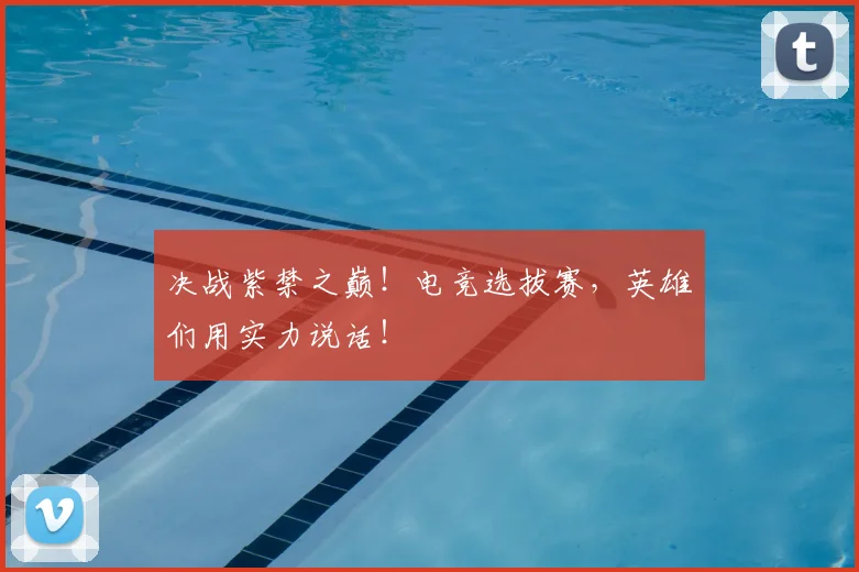 决战紫禁之巅!电竞选拔赛,英雄们用实力说话!