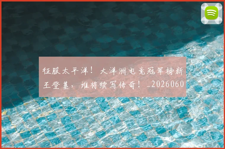 征服太平洋!大洋洲电竞冠军榜新王登基,谁将续写传奇!_20260605000930_20260707152959