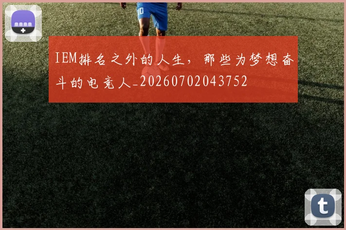 IEM排名之外的人生，那些为梦想奋斗的电竞人_20260702043752
