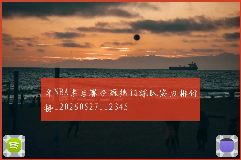 年NBA季后赛夺冠热门球队实力排行榜_20260527112345