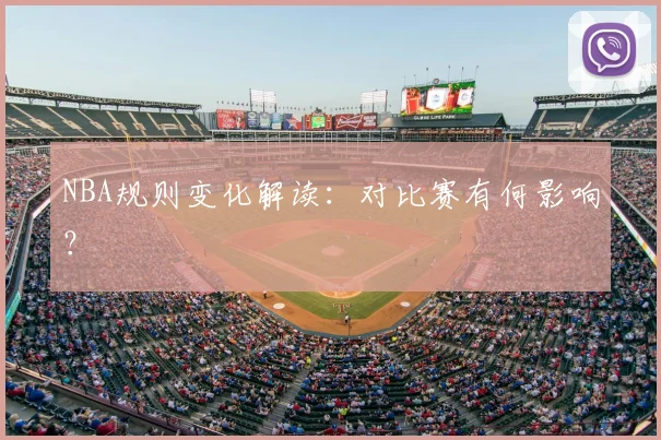 NBA规则变化解读：对比赛有何影响？